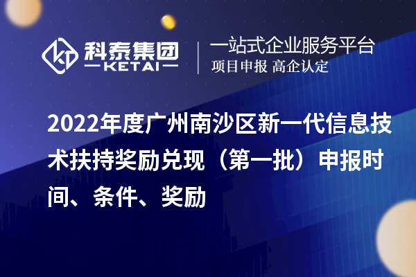 2022年度广州南沙区新一代信息技术扶持奖励兑现（第一批）申报时间、条件、奖励