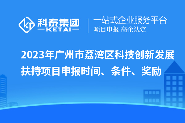 2023年广州市荔湾区科技创新发展扶持项目申报时间、条件、奖励