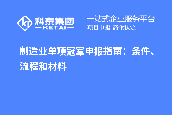 制造业单项冠军申报指南：条件、流程和材料