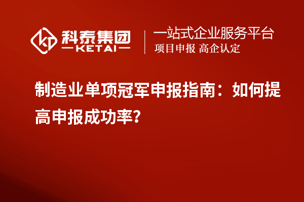 制造业单项冠军申报指南：如何提高申报成功率？