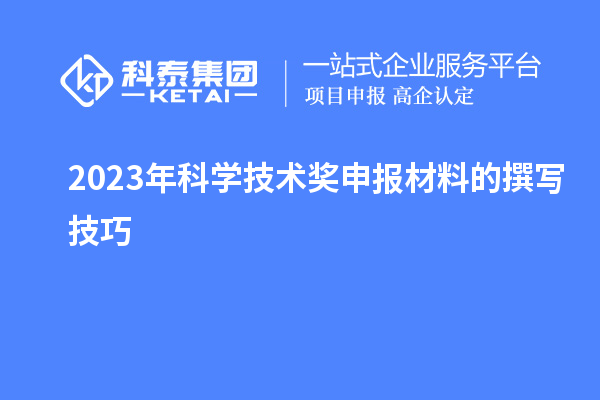 2023年科学技术奖申报材料的撰写技巧