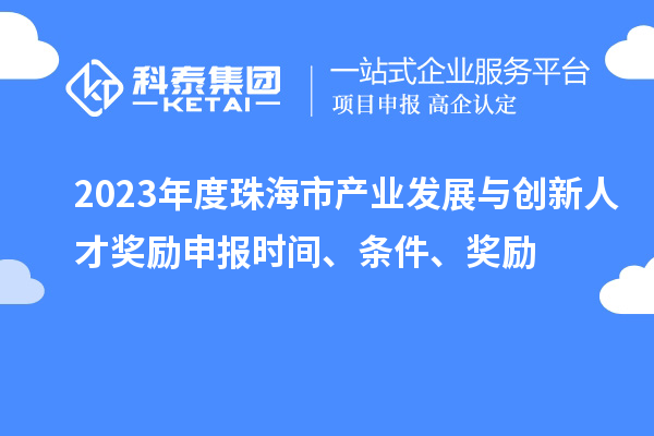 2023年度珠海市产业发展与创新人才奖励申报时间、条件、奖励