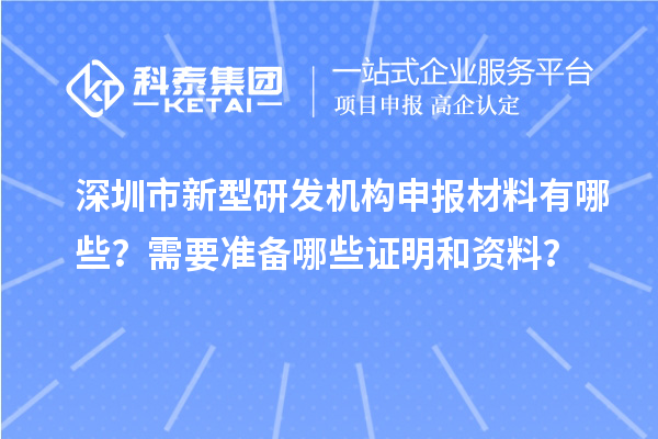 深圳市新型研发机构申报材料有哪些？需要准备哪些证明和资料？