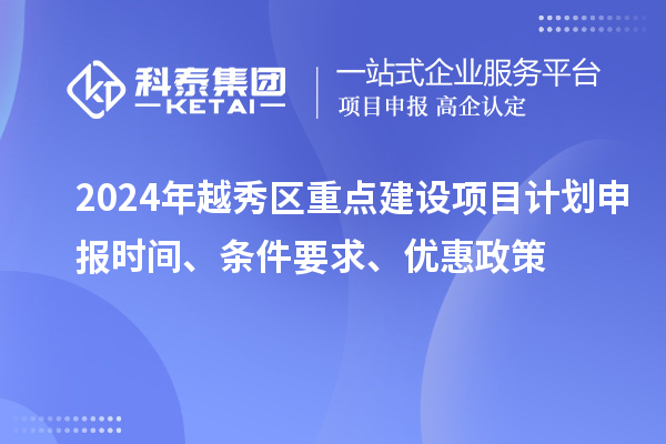 2024年越秀区重点建设项目计划申报时间、条件要求、优惠政策