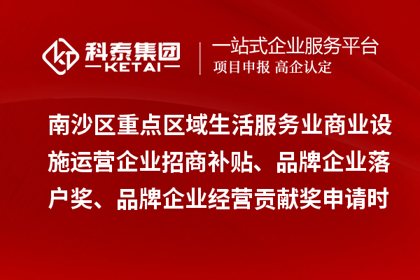 南沙区重点区域生活服务业商业设施运营企业招商补贴、品牌企业落户奖、品牌企业经营贡献奖申请时间、条件、奖励