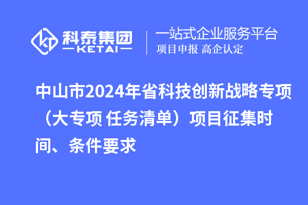 中山市2024年省科技创新战略专项（大专项+任务清单）项目征集时间、条件要求