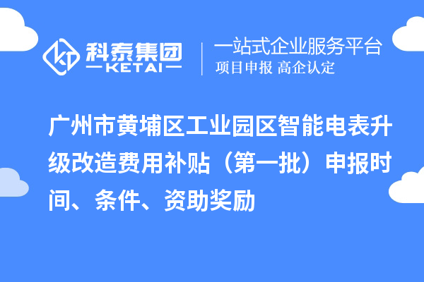 广州市黄埔区工业园区智能电表升级改造费用补贴（第一批）申报时间、条件、资助奖励