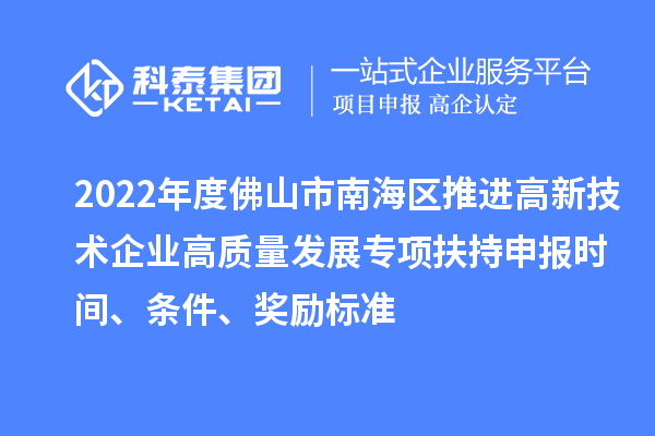 2022年度佛山市南海区推进高新技术企业高质量发展专项扶持申报时间、条件、奖励标准