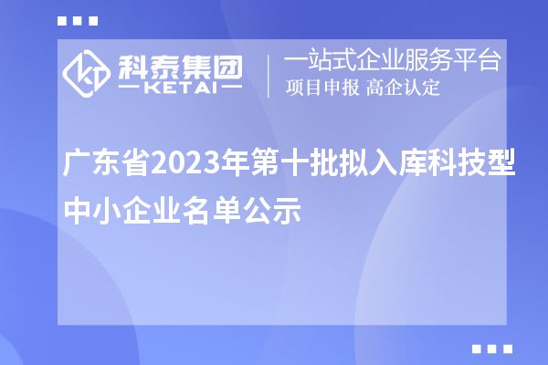 广东省2023年第十批拟入库科技型中小企业名单公示