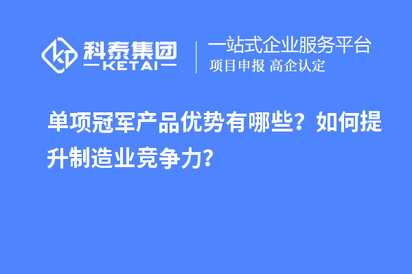单项冠军产品优势有哪些？如何提升制造业竞争力？