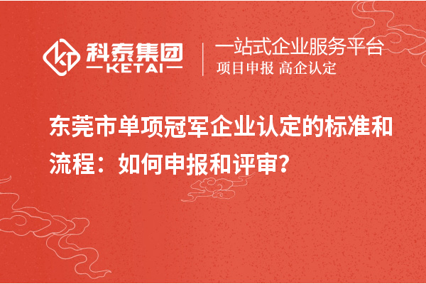 东莞市单项冠军企业认定的标准和流程：如何申报和评审？
