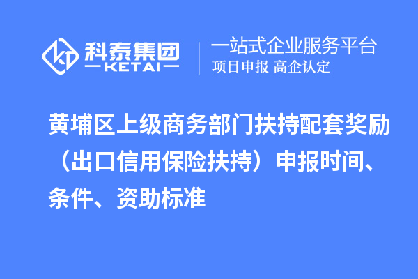 黄埔区上级商务部门扶持配套奖励（出口信用保险扶持）申报时间、条件、资助标准