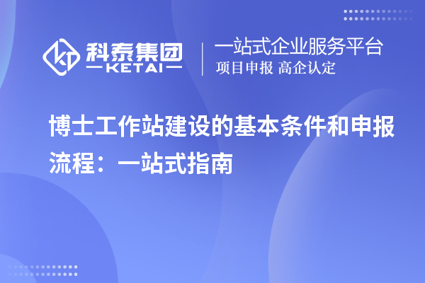 博士工作站建设的基本条件和申报流程：一站式指南