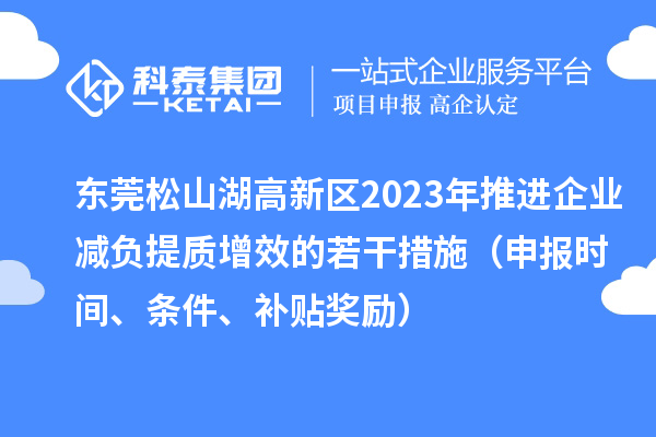 东莞松山湖高新区2023年推进企业减负提质增效的若干措施（申报时间、条件、补贴奖励）