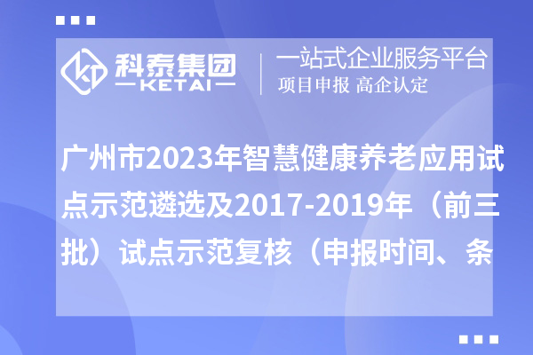广州市2023年智慧健康养老应用试点示范遴选及2017-2019年（前三批）试点示范复核（申报时间、条件）
