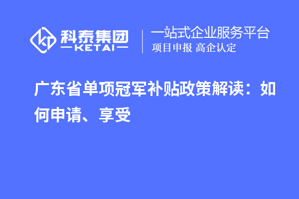 广东省单项冠军补贴政策解读：如何申请、享受