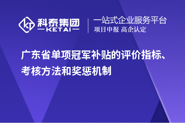 广东省单项冠军补贴的评价指标、考核方法和奖惩机制