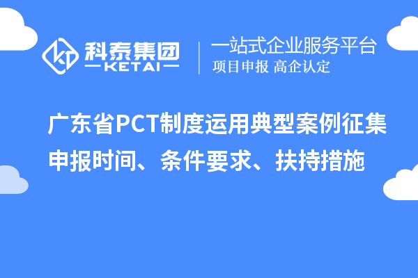 广东省PCT制度运用典型案例征集申报时间、条件要求、扶持措施