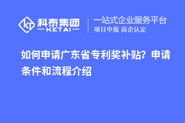 如何申请广东省专利奖补贴？申请条件和流程介绍