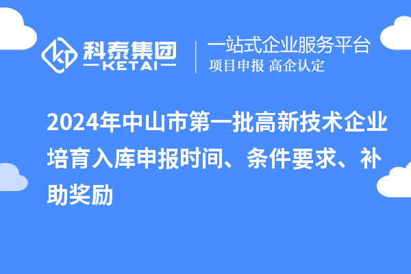2024年中山市第一批高新技术企业培育入库申报时间、条件要求、补助奖励