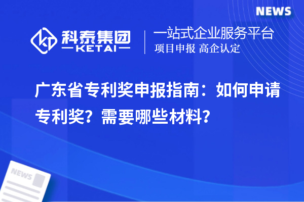广东省专利奖申报指南：如何申请专利奖？需要哪些材料？