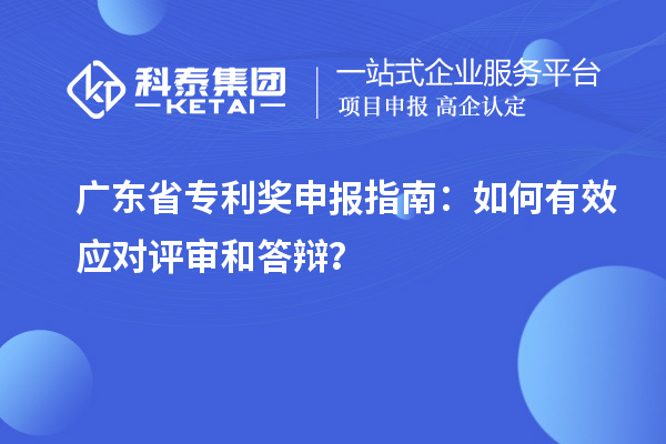 广东省专利奖申报指南：如何有效应对评审和答辩？