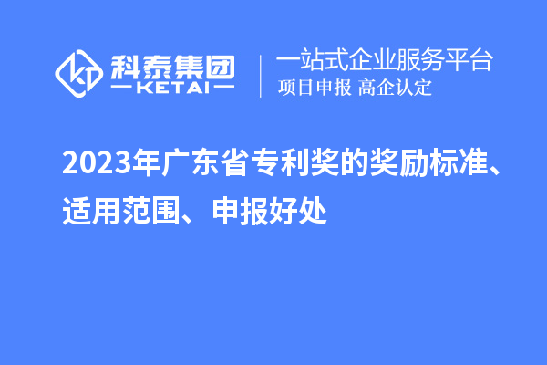 2023年广东省专利奖的奖励标准、适用范围、申报好处
