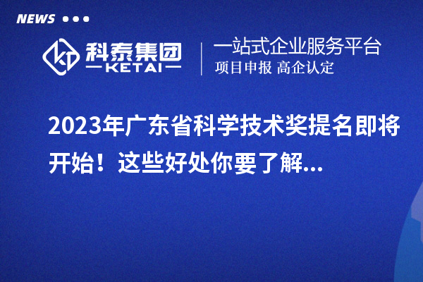 2023年广东省科学技术奖提名即将开始！这些好处你要了解...