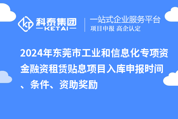 2024年东莞市工业和信息化专项资金融资租赁贴息项目入库申报时间、条件、资助奖励
