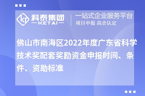佛山市南海区2022年度广东省科学技术奖配套奖励资金申报时间、条件、资助标准
