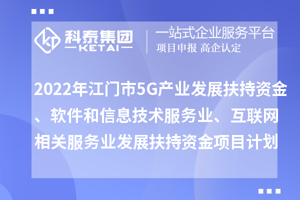 2022年江门市5G产业发展扶持资金、软件和信息技术服务业、互联网相关服务业发展扶持资金项目计划