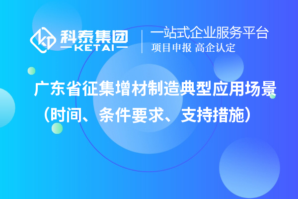 广东省征集增材制造典型应用场景（时间、条件要求、支持措施）