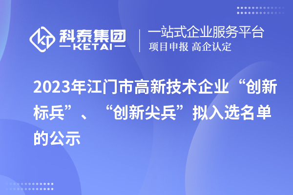 2023年江门市高新技术企业“创新标兵”、“创新尖兵”拟入选名单的公示