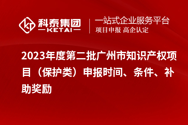 2023年度第二批广州市知识产权项目（?；だ啵┥瓯ㄊ奔洹⑻跫?、补助奖励