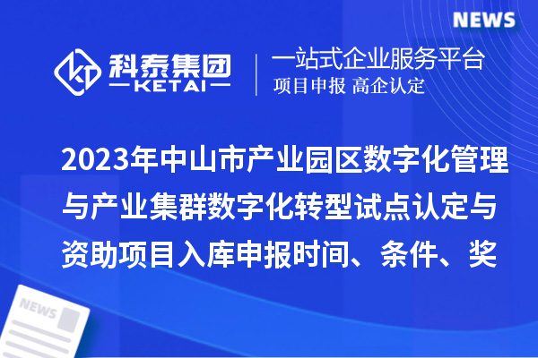 2023年中山市产业园区数字化管理与产业集群数字化转型试点认定与资助项目入库申报时间、条件、奖励