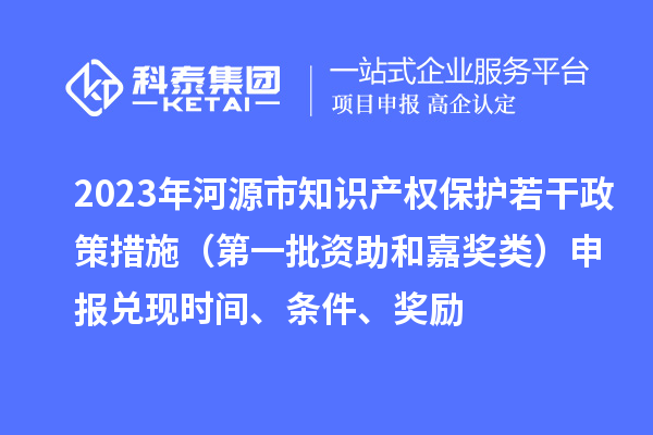 2023年河源市知识产权?；と舾烧叽胧ǖ谝慌手图谓崩啵┥瓯ǘ蚁质奔?、条件、奖励