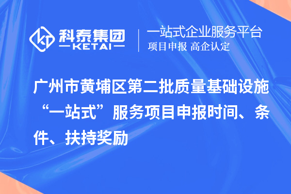 广州市黄埔区第二批质量基础设施“一站式”服务项目申报时间、条件、扶持奖励