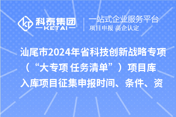 汕尾市2024年省科技创新战略专项（“大专项+任务清单”）项目库入库项目征集申报时间、条件、资助奖励
