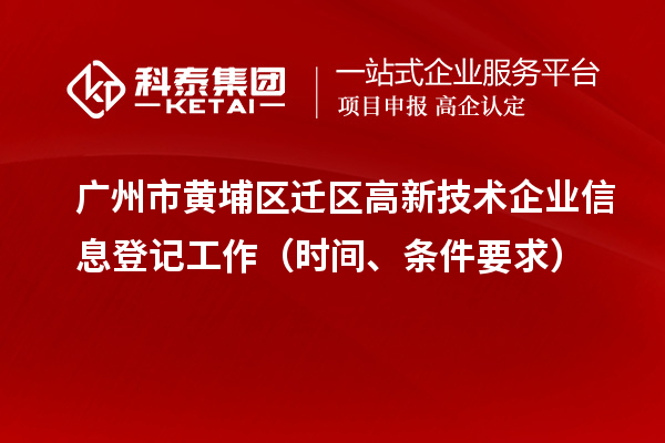 广州市黄埔区迁区高新技术企业信息登记工作（时间、条件要求）