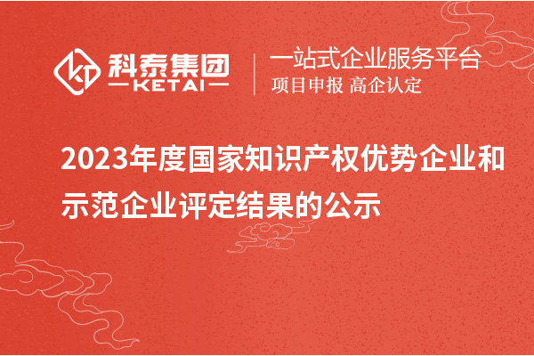 2023年度国家知识产权优势企业和示范企业评定结果的公示