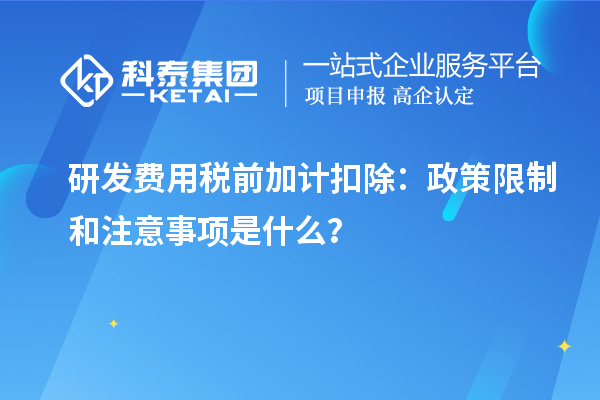 研发费用税前加计扣除：政策限制和注意事项是什么？
