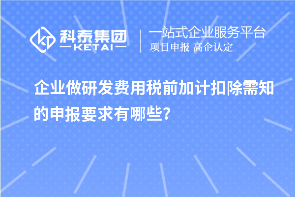 企业做研发费用税前加计扣除需知的申报要求有哪些？