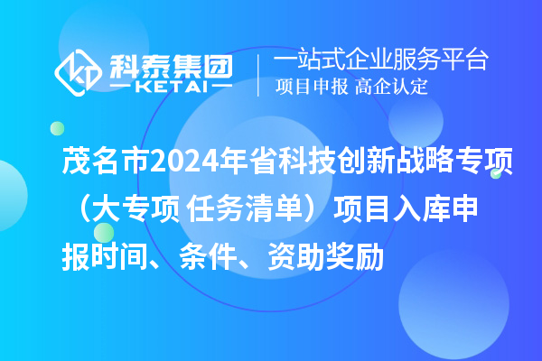 茂名市2024年省科技创新战略专项（大专项+任务清单）项目入库申报时间、条件、资助奖励