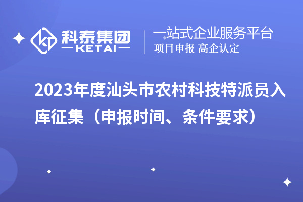 2023年度汕头市农村科技特派员入库征集（申报时间、条件要求）