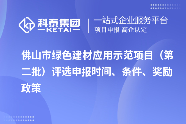 佛山市绿色建材应用示范项目（第二批）评选申报时间、条件、奖励政策