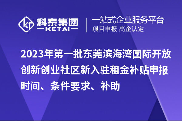 2023年第一批东莞滨海湾国际开放创新创业社区新入驻租金补贴申报时间、条件要求、补助