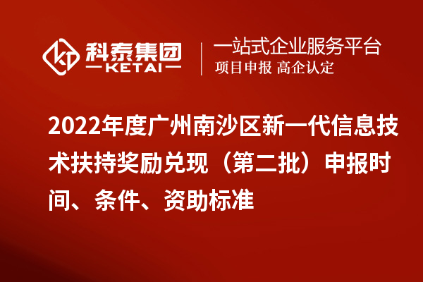 2022年度广州南沙区新一代信息技术扶持奖励兑现（第二批）申报时间、条件、资助标准