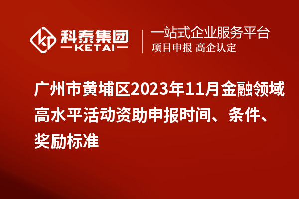 广州市黄埔区2023年11月金融领域高水平活动资助申报时间、条件、奖励标准