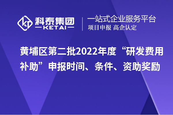 黄埔区第二批2022年度“研发费用补助”申报时间、条件、资助奖励