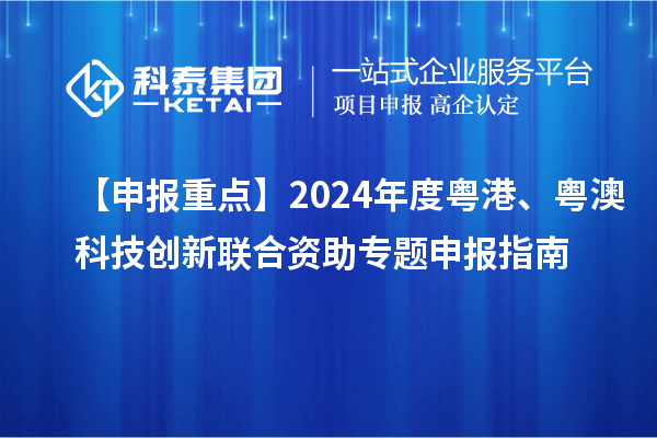 【申报重点】2024年度粤港、粤澳科技创新联合资助专题申报指南